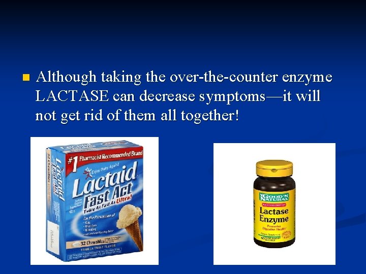 n Although taking the over-the-counter enzyme LACTASE can decrease symptoms—it will not get rid