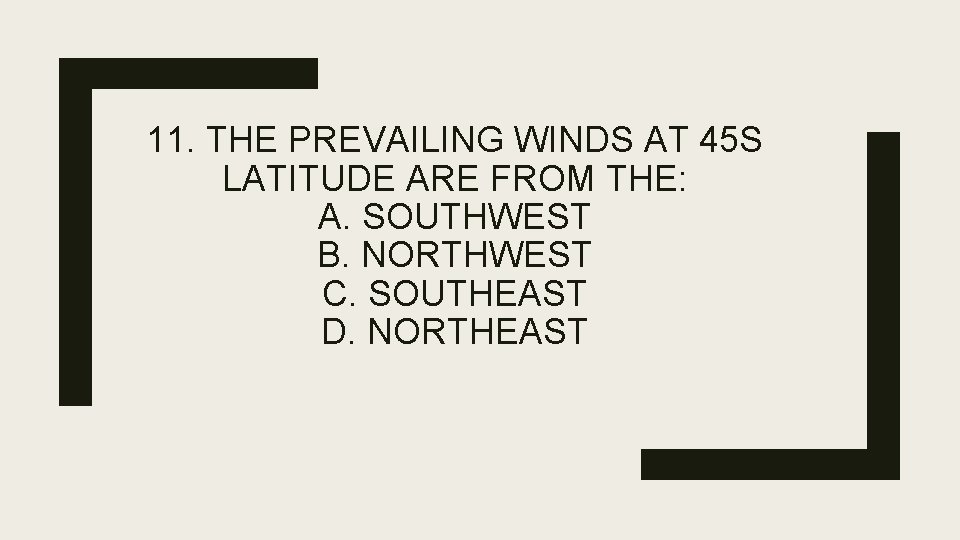 11. THE PREVAILING WINDS AT 45 S LATITUDE ARE FROM THE: A. SOUTHWEST B.