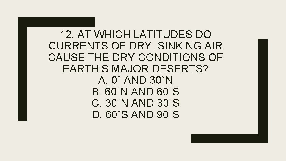 12. AT WHICH LATITUDES DO CURRENTS OF DRY, SINKING AIR CAUSE THE DRY CONDITIONS