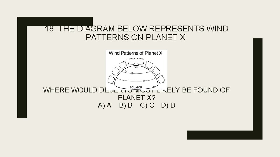 18. THE DIAGRAM BELOW REPRESENTS WIND PATTERNS ON PLANET X. WHERE WOULD DESERTS MOST