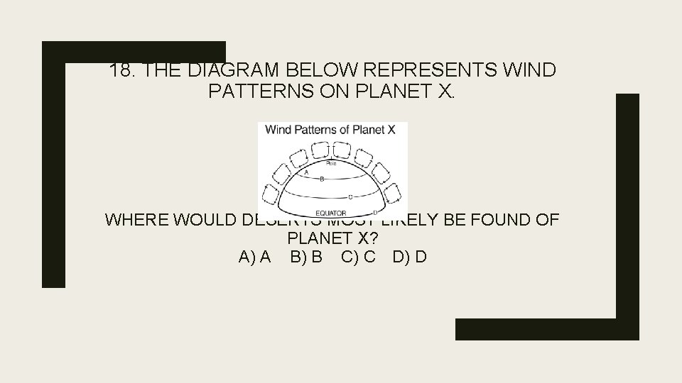 18. THE DIAGRAM BELOW REPRESENTS WIND PATTERNS ON PLANET X. WHERE WOULD DESERTS MOST