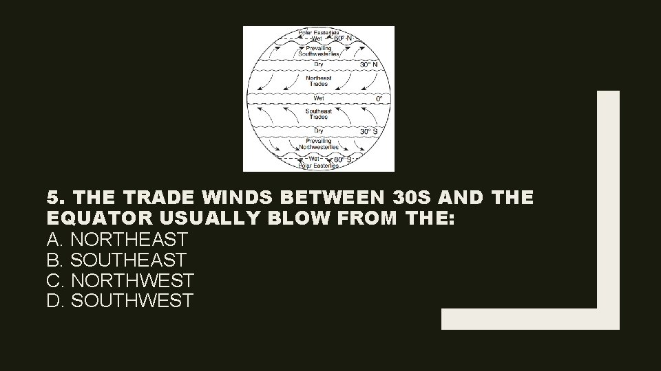 5. THE TRADE WINDS BETWEEN 30 S AND THE EQUATOR USUALLY BLOW FROM THE: