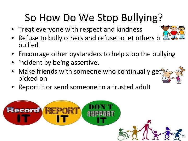 So How Do We Stop Bullying? • Treat everyone with respect and kindness •