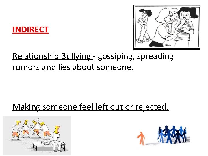 INDIRECT Relationship Bullying - gossiping, spreading rumors and lies about someone. Making someone feel
