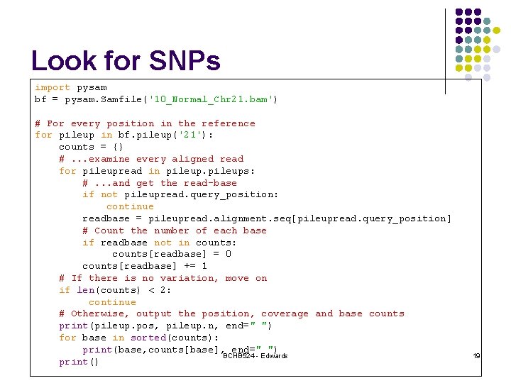 Look for SNPs import pysam bf = pysam. Samfile('10_Normal_Chr 21. bam') # For every