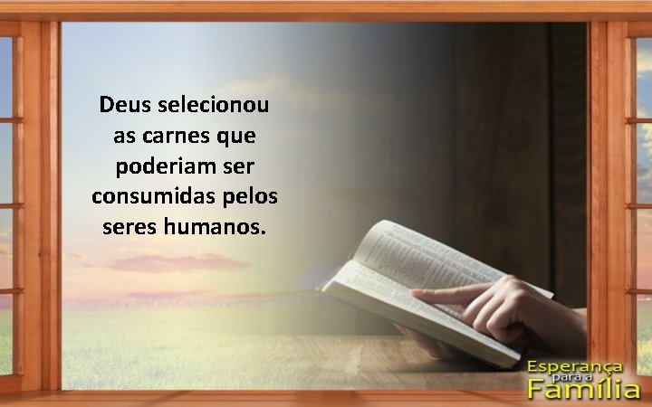 Deus selecionou as carnes que poderiam ser consumidas pelos seres humanos. 