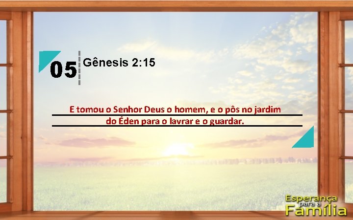 05 Gênesis 2: 15 E tomou o Senhor Deus o homem, e o pôs