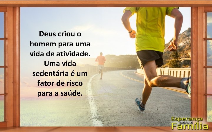 Deus criou o homem para uma vida de atividade. Uma vida sedentária é um