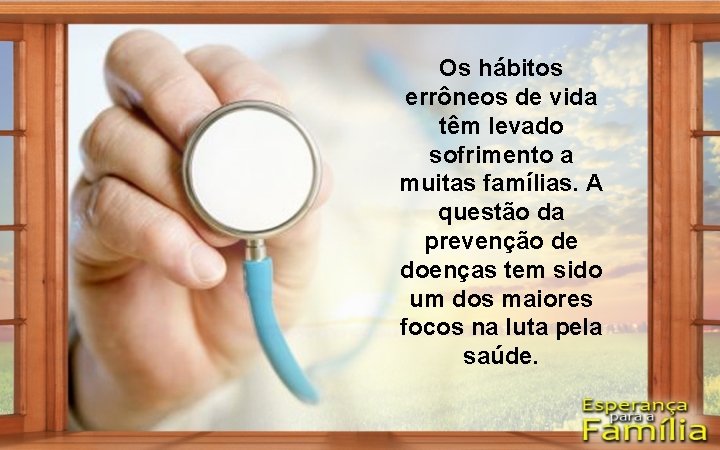 Os hábitos errôneos de vida têm levado sofrimento a muitas famílias. A questão da