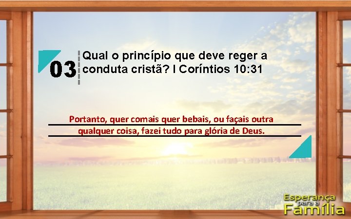 03 Qual o princípio que deve reger a conduta cristã? I Coríntios 10: 31