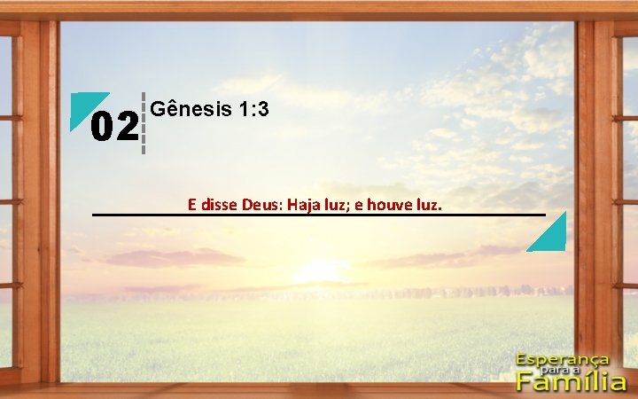 02 Gênesis 1: 3 E disse Deus: Haja luz; e houve luz. 