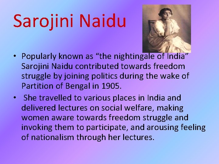 Sarojini Naidu • Popularly known as “the nightingale of India” Sarojini Naidu contributed towards