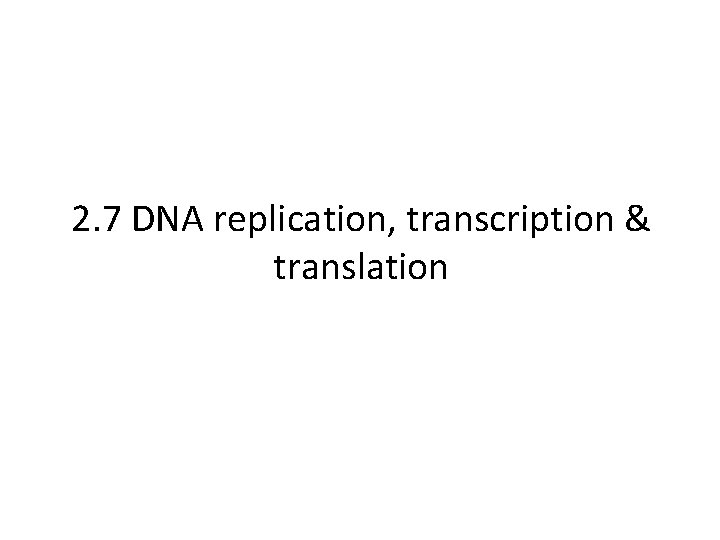 2. 7 DNA replication, transcription & translation 