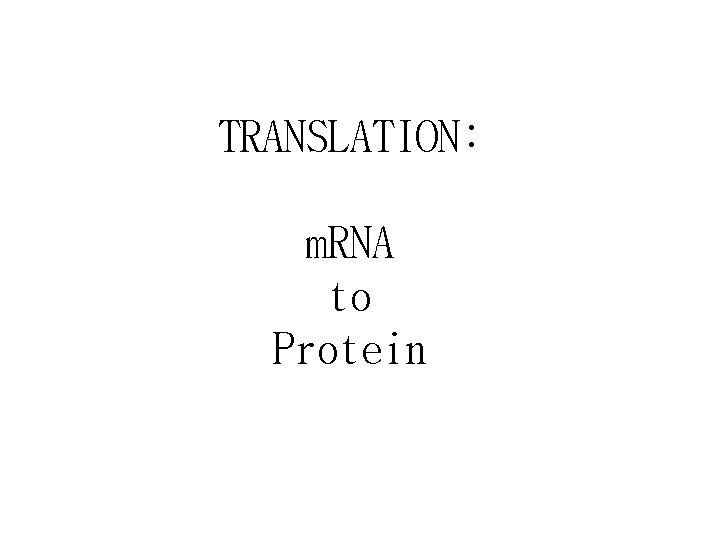 TRANSLATION: m. RNA to Protein 