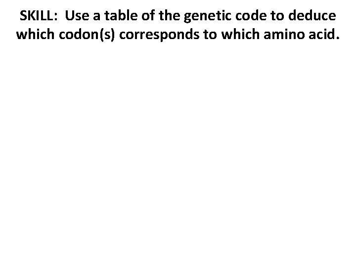 SKILL: Use a table of the genetic code to deduce which codon(s) corresponds to