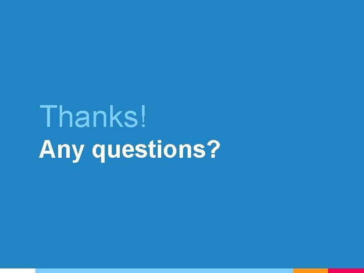 Thanks! Any questions? Thanks! Any questions?