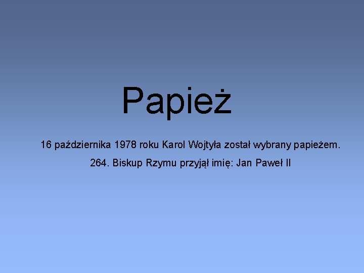 Papież 16 października 1978 roku Karol Wojtyła został wybrany papieżem. 264. Biskup Rzymu przyjął