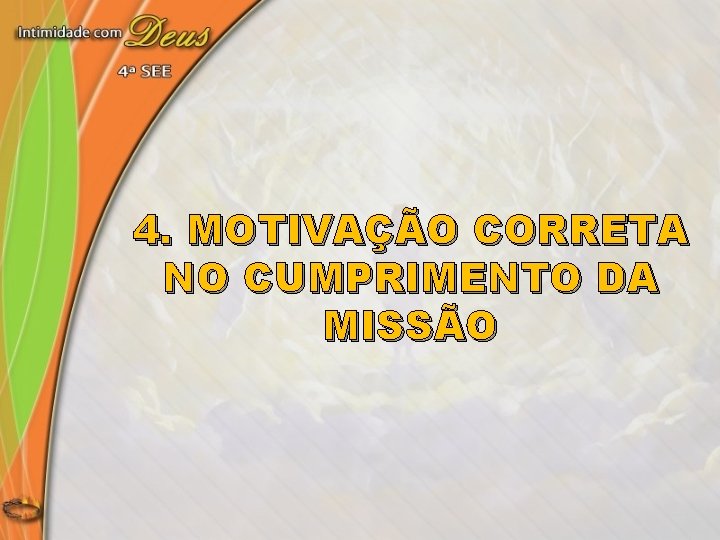 4. MOTIVAÇÃO CORRETA NO CUMPRIMENTO DA MISSÃO 