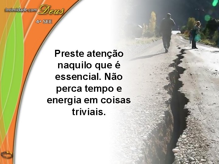 Preste atenção naquilo que é essencial. Não perca tempo e energia em coisas triviais.