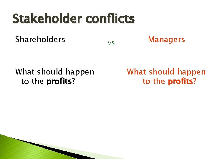 Stakeholder conflicts Shareholders What should happen to the profits? vs Managers What should happen