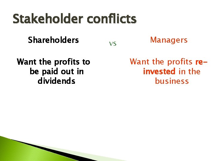 Stakeholder conflicts Shareholders Want the profits to be paid out in dividends vs Managers