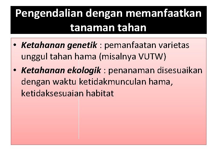 Pengendalian dengan memanfaatkan tanaman tahan • Ketahanan genetik : pemanfaatan varietas unggul tahan hama