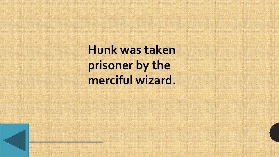 Hunk was taken prisoner by the merciful wizard. 