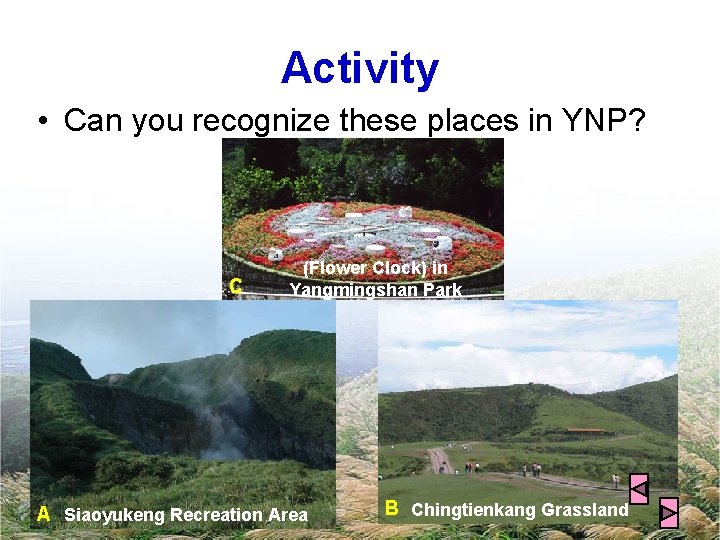 Activity • Can you recognize these places in YNP? C (Flower Clock) in Yangmingshan