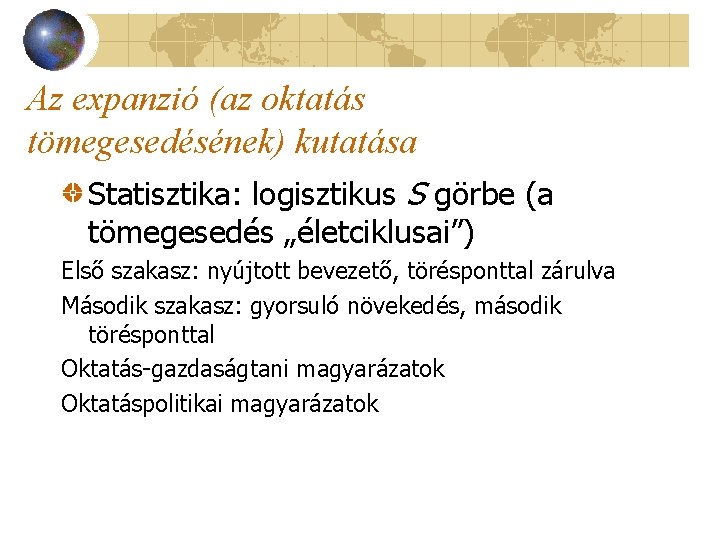 Az expanzió (az oktatás tömegesedésének) kutatása Statisztika: logisztikus S görbe (a tömegesedés „életciklusai”) Első