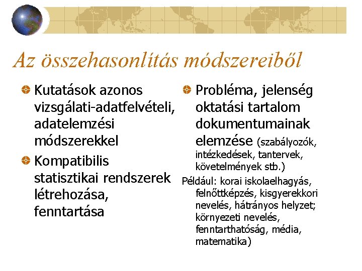 Az összehasonlítás módszereiből Kutatások azonos vizsgálati-adatfelvételi, adatelemzési módszerekkel Kompatibilis statisztikai rendszerek létrehozása, fenntartása Probléma,