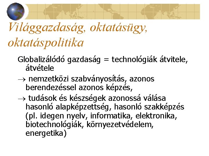 Világgazdaság, oktatásügy, oktatáspolitika Globalizálódó gazdaság = technológiák átvitele, átvétele nemzetközi szabványosítás, azonos berendezéssel azonos