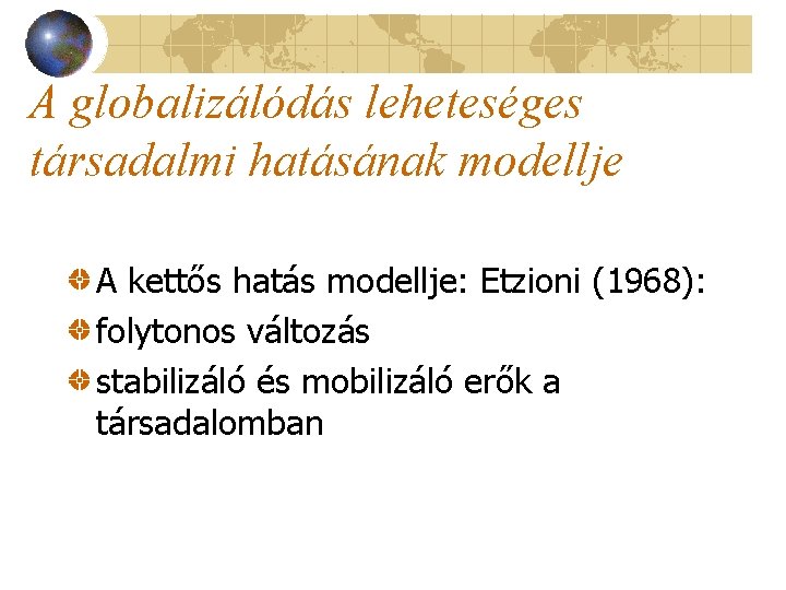 A globalizálódás leheteséges társadalmi hatásának modellje A kettős hatás modellje: Etzioni (1968): folytonos változás