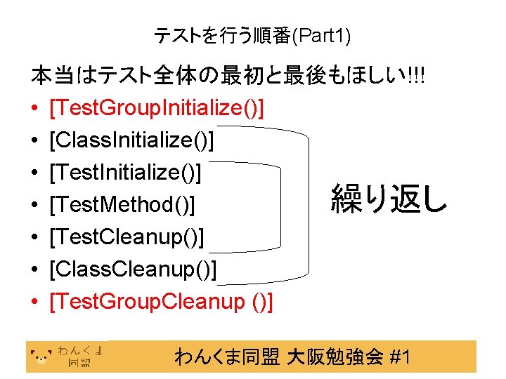 テストを行う順番(Part 1) 本当はテスト全体の最初と最後もほしい!!! • [Test. Group. Initialize()] • [Class. Initialize()] • [Test. Initialize()] 繰り返し