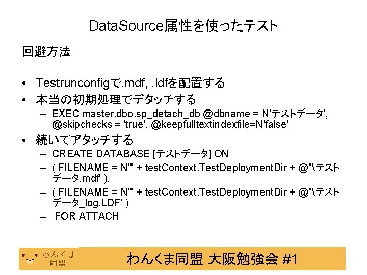 Data. Source属性を使ったテスト 回避方法 • Testrunconfigで. mdf, . ldfを配置する • 本当の初期処理でデタッチする – EXEC master. dbo.