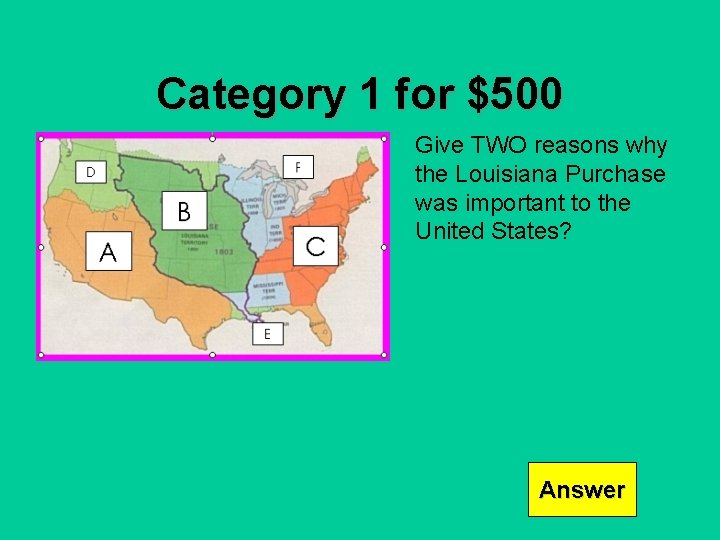 Category 1 for $500 Give TWO reasons why the Louisiana Purchase was important to
