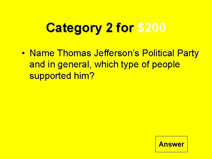 Category 2 for $200 • Name Thomas Jefferson’s Political Party and in general, which