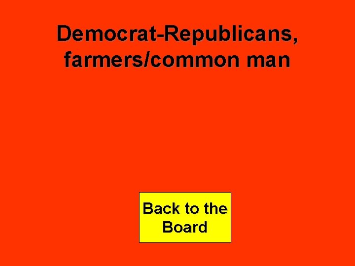 Democrat-Republicans, farmers/common man Back to the Board 