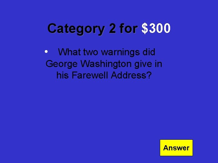 Category 2 for $300 • What two warnings did George Washington give in his