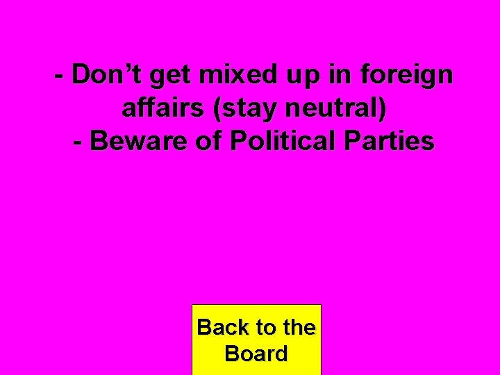 - Don’t get mixed up in foreign affairs (stay neutral) - Beware of Political