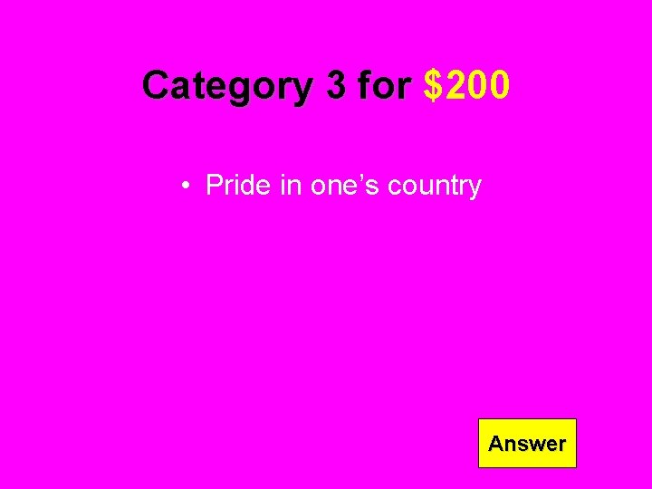 Category 3 for $200 • Pride in one’s country Answer 