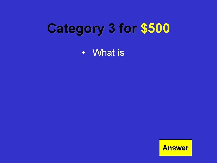 Category 3 for $500 • What is Answer 