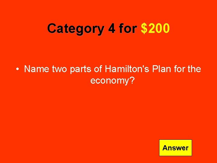 Category 4 for $200 • Name two parts of Hamilton's Plan for the economy?