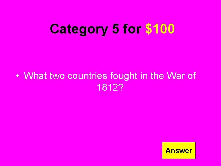Category 5 for $100 • What two countries fought in the War of 1812?
