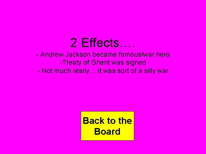 2 Effects…. - Andrew Jackson became famous/war hero -Treaty of Ghent was signed -