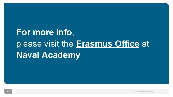 For more info, please visit the Erasmus Office at Naval Academy 8 © 2018