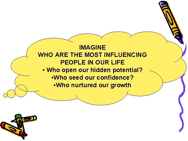 IMAGINE WHO ARE THE MOST INFLUENCING PEOPLE IN OUR LIFE • Who open our