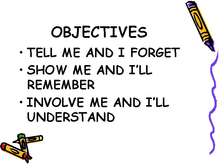 OBJECTIVES • TELL ME AND I FORGET • SHOW ME AND I’LL REMEMBER •
