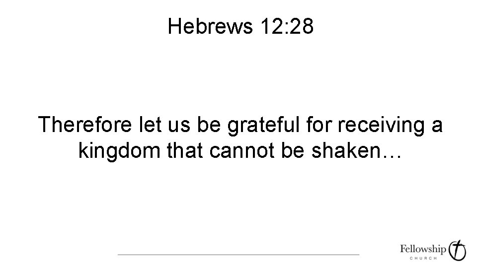 Hebrews 12: 28 Therefore let us be grateful for receiving a kingdom that cannot