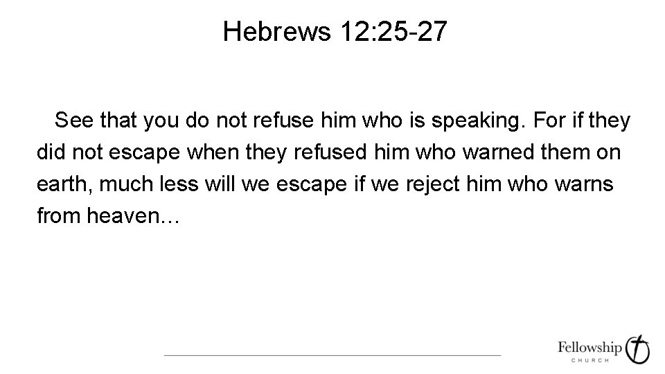 Hebrews 12: 25 -27 See that you do not refuse him who is speaking.