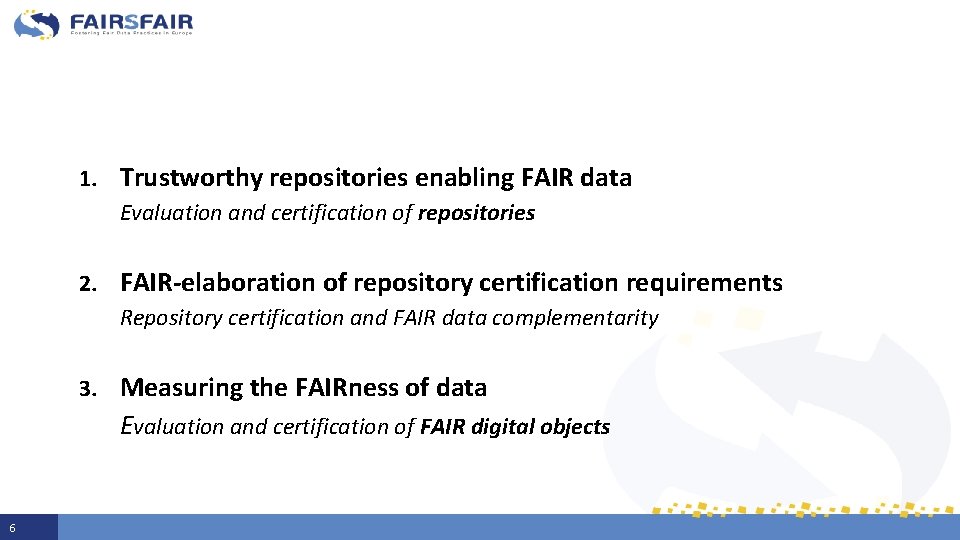 1. Trustworthy repositories enabling FAIR data Evaluation and certification of repositories 2. FAIR-elaboration of